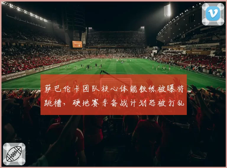 萨巴伦卡团队核心体能教练被曝将跳槽，硬地赛季备战计划恐被打乱