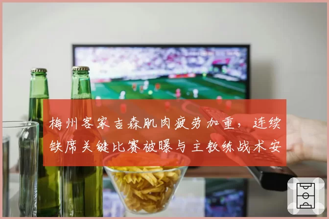 梅州客家吉森肌肉疲劳加重，连续缺席关键比赛被曝与主教练战术安排冲突