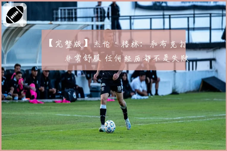 【完整版】杰伦·格林：和布克打球非常舒服 任何经历都不是失败