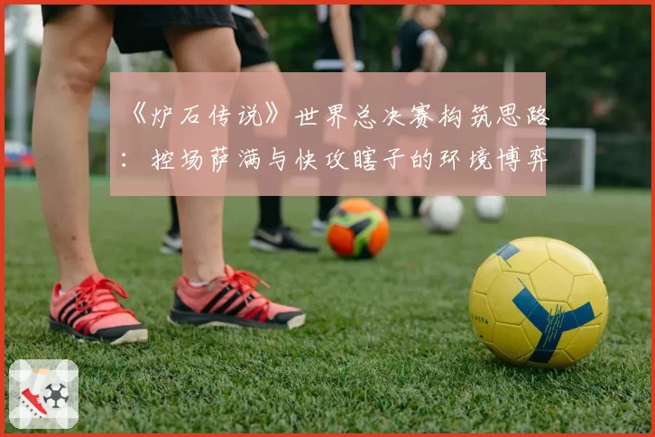 《炉石传说》世界总决赛构筑思路：控场萨满与快攻瞎子的环境博弈