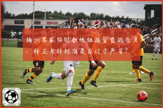 梅州客家临时教练组接管首战告负，转正考核标准是否过于严苛？