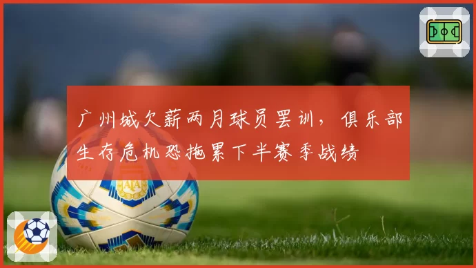 广州城欠薪两月球员罢训,俱乐部生存危机恐拖累下半赛季战绩