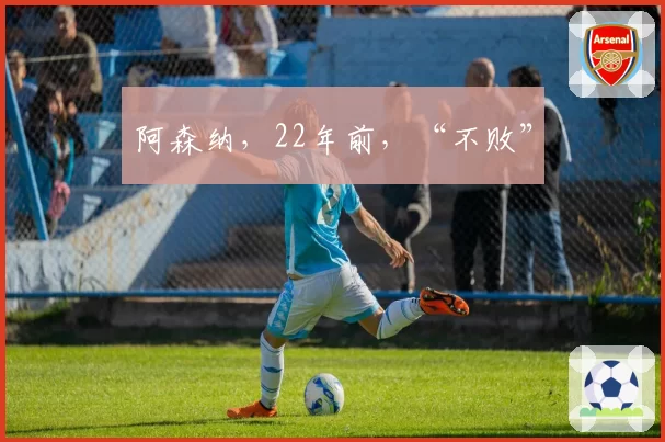 阿森纳，22年前，“不败”