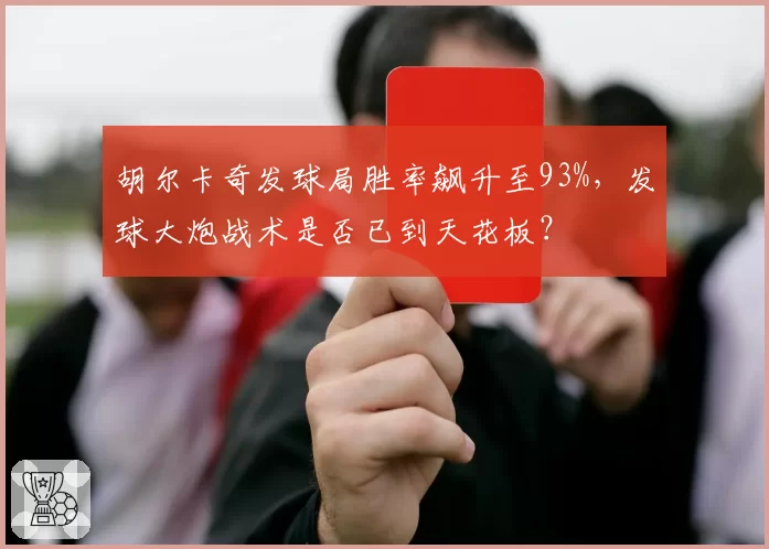 胡尔卡奇发球局胜率飙升至93%,发球大炮战术是否已到天花板?