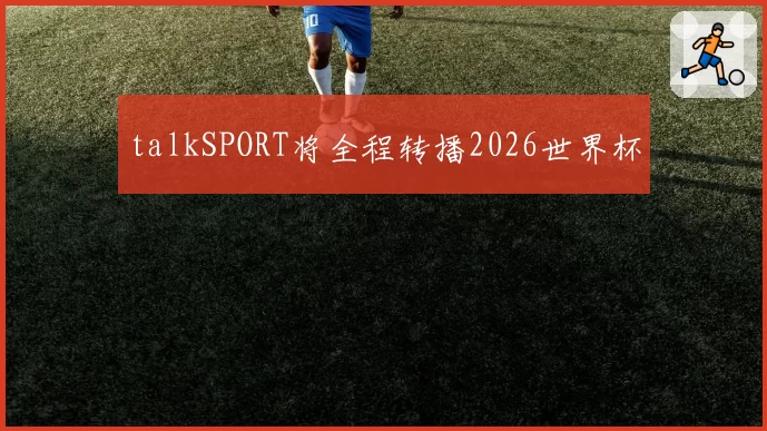 talkSPORT将全程转播2026世界杯