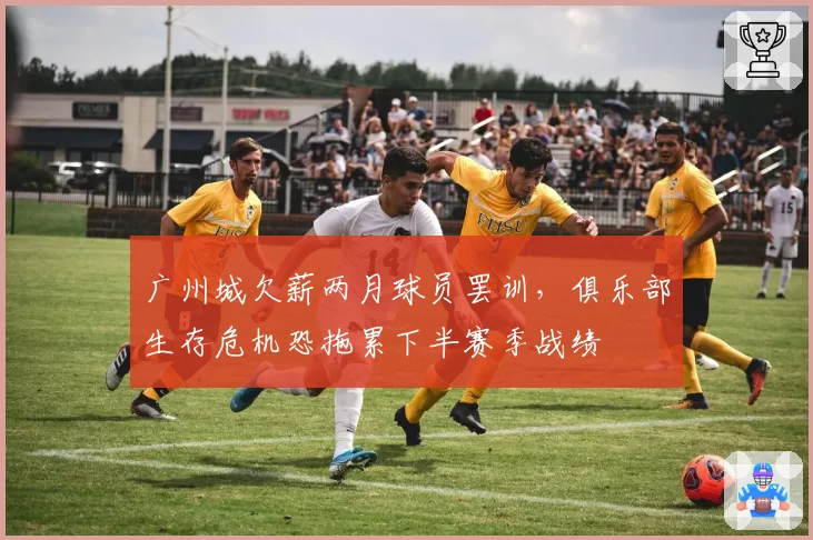 广州城欠薪两月球员罢训,俱乐部生存危机恐拖累下半赛季战绩