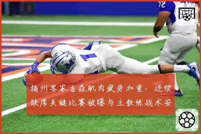 梅州客家吉森肌肉疲劳加重，连续缺席关键比赛被曝与主教练战术安排冲突