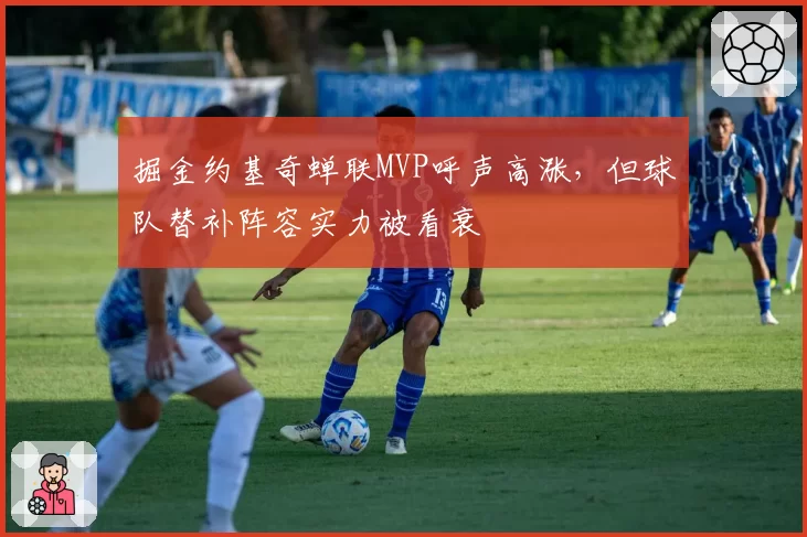 掘金约基奇蝉联MVP呼声高涨，但球队替补阵容实力被看衰