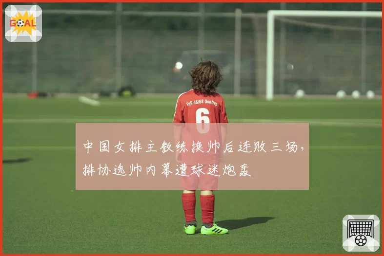 中国女排主教练换帅后连败三场，排协选帅内幕遭球迷炮轰