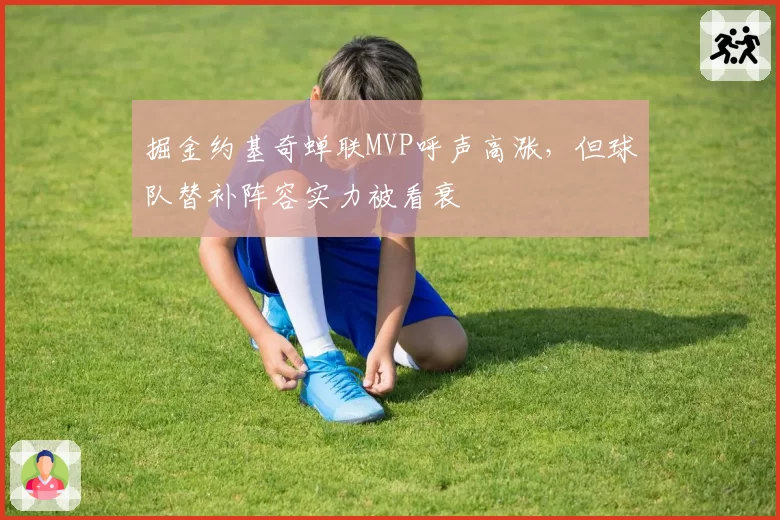 掘金约基奇蝉联MVP呼声高涨，但球队替补阵容实力被看衰