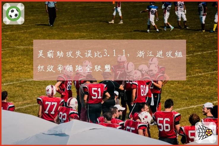 吴前助攻失误比3.1_1,浙江进攻组织效率领跑全联盟