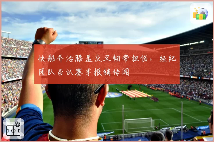 快船乔治膝盖交叉韧带扭伤，经纪团队否认赛季报销传闻