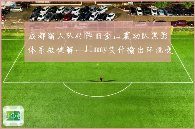 成都猎人队对阵旧金山震动队黑影体系被破解，Jimmy艾什输出环境受限