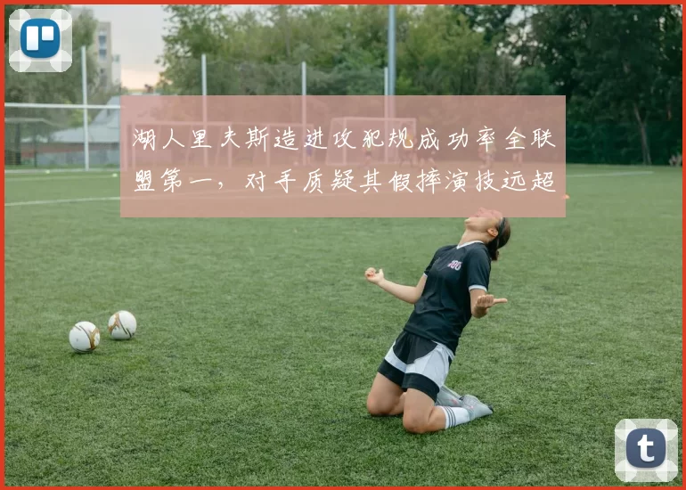 湖人里夫斯造进攻犯规成功率全联盟第一，对手质疑其假摔演技远超哈登巅峰期